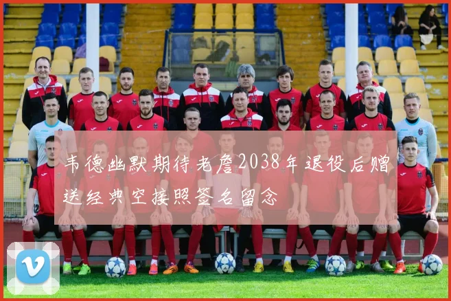 韦德幽默期待老詹2038年退役后赠送经典空接照签名留念