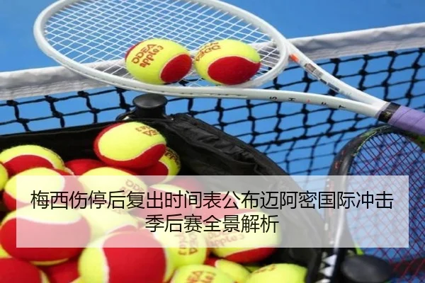 梅西伤停后复出时间表公布迈阿密国际冲击季后赛全景解析